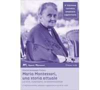 Maria Montessori, una storia attuale. La vita, il pensiero, le testimonianze