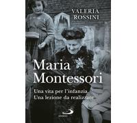 Maria Montessori. Una vita per l'infanzia. Una lezione da realizz