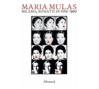 Maria Mulas. Milano ritratti di fine '900. Ediz. illustrata - AA.VV.