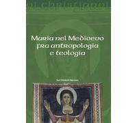 Maria nel Medioevo fra antropologia e teologia