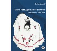 Maria Pezzi, giornalista di moda. «L'Europeo» 1947-1958 - Morini Enrica
