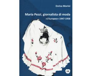 Maria Pezzi, giornalista di moda. «L'Europeo» 1947-1958 - Morini Enrica