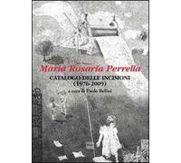 Maria Rosaria Perrella. Catalogo delle incisioni (1976-2009). Ediz. illustrata