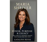 Maria Shriver: Power, Purpose & Legacy: The Story of a Kennedy Woman Who Shaped Her Own Path