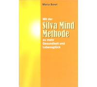 Maria Sorel Mit der Silva Mind Methode zu mehr Gesundheit und Lebensglück: Eine