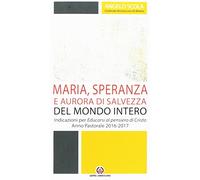 Maria, speranza e aurora di salvezza del mondo intero. Indicazioni per Educarsi al pensiero di Cristo. Anno pastorale 2016/2017