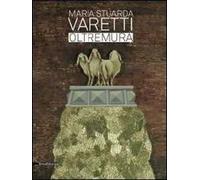 Maria Stuarda Varetti. Oltremura. Catalogo della mostra (Lucca, 10 settembre-27 ottobre 2013). Ediz. italiana e inglese