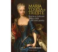 Maria Teresa e Trieste. Storia e culture della città e del suo porto