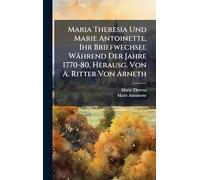 Maria Theresia Und Marie Antoinette, Ihr Briefwechsel Während Der Jahre 1770-80, Herausg. Von A. Ritter Von Arneth
