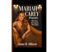MARIAH CAREY BIOGRAPHY: The Voice, The Legend, The Legacy