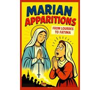 Marian Apparitions: The True Stories of Our Lady’s Appearances, Messages, and Miracles Around the World; Inspired by the Catholic Catechism, From Lourdes to Fatima, and Everywhere In-Between