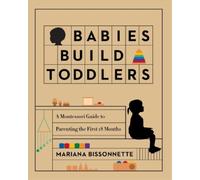 Babies Build Toddlers: A Montessori Guide to Parenting the First 18 Months