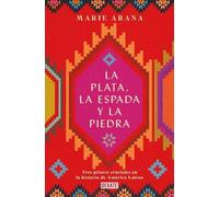 Marie Arana La plata, la espada y la piedra: Tres pilares cruciales (Tascabile)