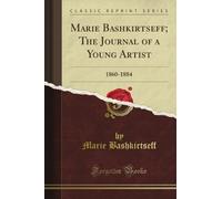 Marie Bashkirtseff; The Journal of a Young Artist: 1860-1884 (Classic Reprint)