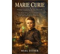 MARIE CURIE A Genius Consumed by Her Own Discoveries