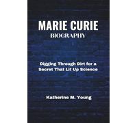 MARIE CURIE BIOGRAPHY: Digging Through Dirt for a Secret That Lit Up Science