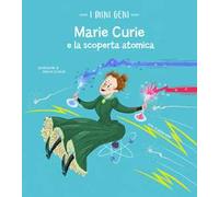 Marie Curie e la scoperta atomica. I mini geni. Ediz. a colori