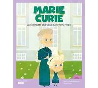 Marie Curie. La scienziata che vinse due premi Nobel. Ediz. illustrata