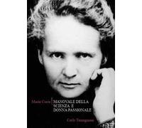 Marie Curie. Manovale della scienza e donna passionale