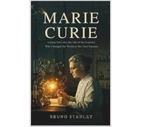 MARIE CURIE: The Hidden Cost of Discovery: A Deep Dive into the Life of the Scientist Who Changed the World at Her Own Expense