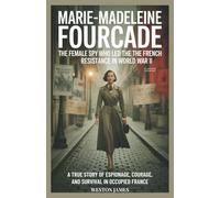 Marie-Madeleine Fourcade: The Female Spy Who Led the French Resistance in World War II: A True Story of Espionage, Courage, and Survival in Nazi-Occupied France