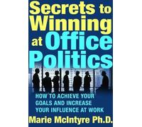 Secrets to Winning at Office Politics: How to Achieve Your Goals and Increase Your Influence at Work
