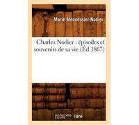 Marie Mennessier Charles Nodier: Épisodes Et Souvenirs de Sa Vie (É (Tascabile)