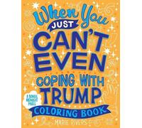 Marie Rivers When You Just Can't Even...Coping With Trump Coloring B (Tascabile)