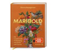 Marigold - Saisonale Küche aus dem Garten: Rezepte mit Kräutern, Gemüse, Äpfeln & Quitten von Theresa Baumgärtner: Die wundervolle Verbindung von Küche und Garten