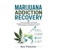 MARIJUANA ADDICTION RECOVERY WORKBOOK: A Practical Guide to Quit Weed, Manage Cannabis Withdrawal and Cravings, Prevent Relapse, and Rebuild Your Life