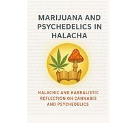 Marijuana and Psychedelics in Halacha: Halachic and Kabbalistic Reflection on Cannabis and Psychedelics