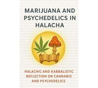 Marijuana and Psychedelics in Halacha: Halachic and Kabbalistic Reflection on Cannabis and Psychedelics