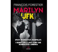 Marilyn e JFK. Spiati, intercettati, manipolati. I segreti della love story che scandalizzò l'America