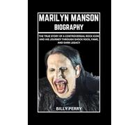 Marilyn Manson Biography: The True Story of a Controversial Rock Icon and His Journey Through Shock Rock, Fame, And Dark Legacy