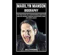 Marilyn Manson Biography: The True Story of a Controversial Rock Icon and His Journey Through Shock Rock, Fame, And Dark Legacy