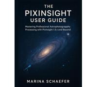 Marina Schaefer THE PIXINSIGHT USER GUIDE: MASTERING PROFESSIONAL AS (Tascabile)