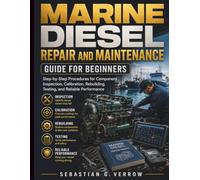 Marine Diesel Repair and Maintenance Guide for Beginners: Step-by-Step Procedures for Component Inspection, Calibration, Rebuilding, Testing, and Reliable Performance