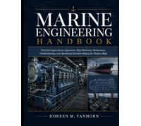 MARINE ENGINEERING HANDBOOK: Practical Engine Room Operations, Ship Machinery Maintenance, Troubleshooting, and Operational Decision-Making for Modern Ships