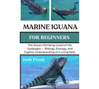 MARINE IGUANA: The Ocean-Climbing Lizard of the Galápagos - Biology, Ecology, and Captive Understanding of a Living Relic