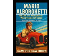 MARIO ALBORGHETTI: The Life of a Young Racer Who Dreamed of Speed (Unofficial Biography for Kids)