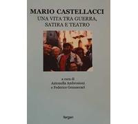 Mario Castellacci. Una vita tra guerra, satira e teatro. Ediz. illustrata