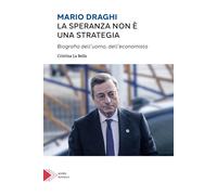 Mario Draghi. La speranza non è una strategia. Biografia dell'uomo e dell'econom
