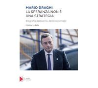 Mario Draghi. La speranza non è una strategia. Biografia dell'uomo e dell'economista