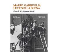 Mario Garbuglia luce sulla scena. Ricordi di cinema e teatro