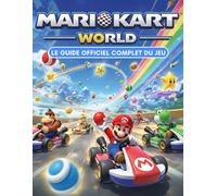 MARIO KART WORLD: LE GUIDE OFFICIEL COMPLET DU JEU Tout ce dont vous avez besoin pour maîtriser le jeu, y compris des guides, des cartes, des astuces, ... des éléments à débloquer et des mises à jour