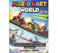 MARIO KART WORLD: The Complete Official Guide to Racing Mastery, Custom Builds, Battle Tactics, Online Dominance & Hidden Secrets