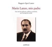 Mario Lanzo, mio padre. Una vita fra sindacato, politica e territorio, per il pr