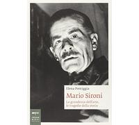 Mario Sironi. La grandezza dell'arte, le tragedie della storia