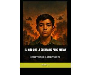MARIO TURCIOS, EL SOBREVIVIENTE: EL NIÑO QUE LA GUERRA NO PUDO MATAR