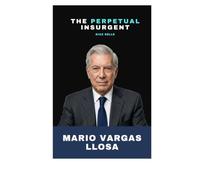 Mario Vargas Llosa: The Perpetual Insurgent